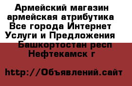 Армейский магазин ,армейская атрибутика - Все города Интернет » Услуги и Предложения   . Башкортостан респ.,Нефтекамск г.